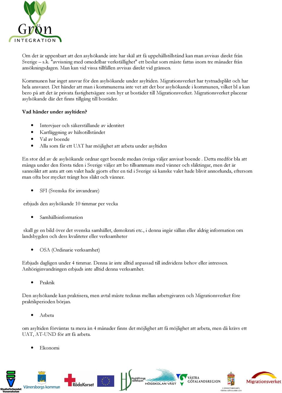 Det händer att man i kommunerna inte vet att det bor asylsökande i kommunen, vilket bl a kan bero på att det är privata fastighetsägare som hyr ut bostäder till Migrationsverket.