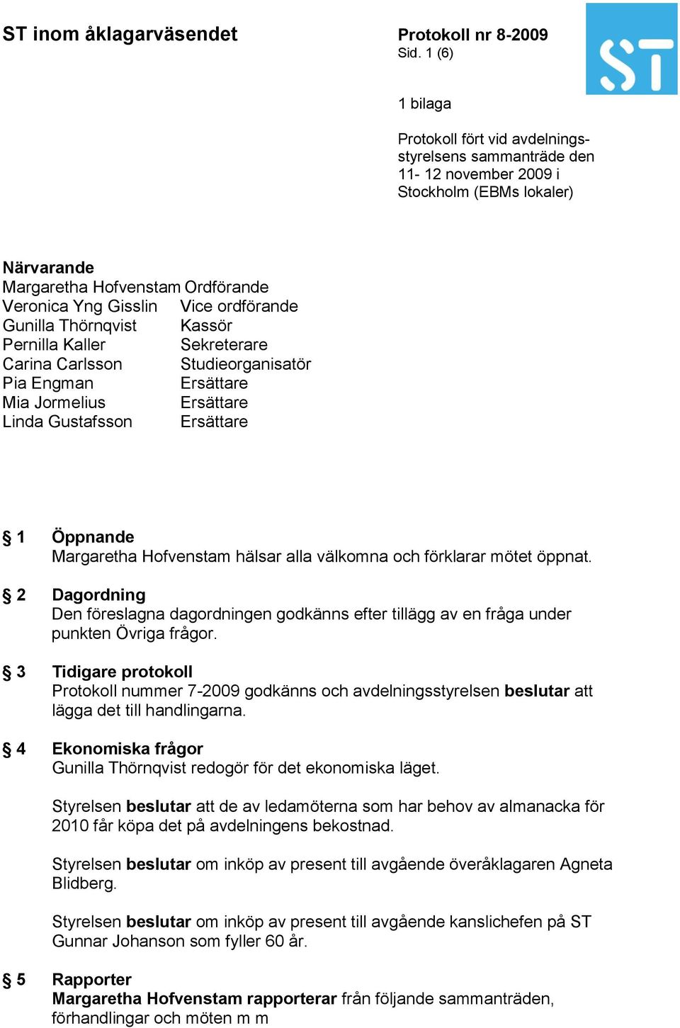 Hofvenstam hälsar alla välkomna och förklarar mötet öppnat. 2 Dagordning Den föreslagna dagordningen godkänns efter tillägg av en fråga under punkten Övriga frågor.