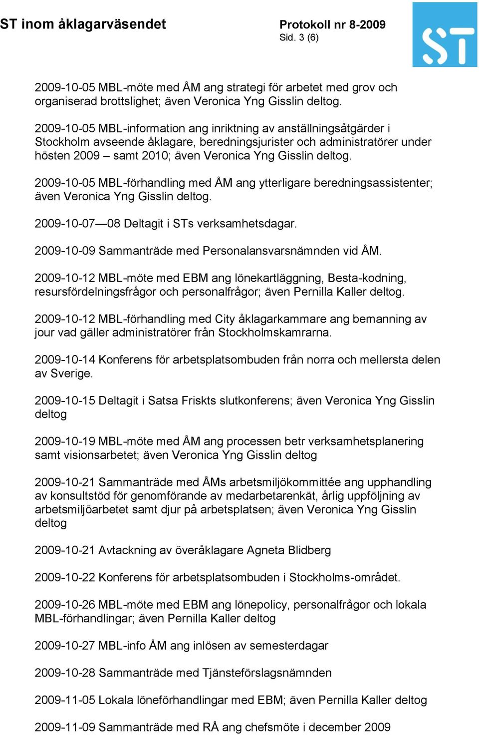 2009-10-05 MBL-förhandling med ÅM ang ytterligare beredningsassistenter; även Veronica Yng Gisslin deltog. 2009-10-07 08 Deltagit i STs verksamhetsdagar.