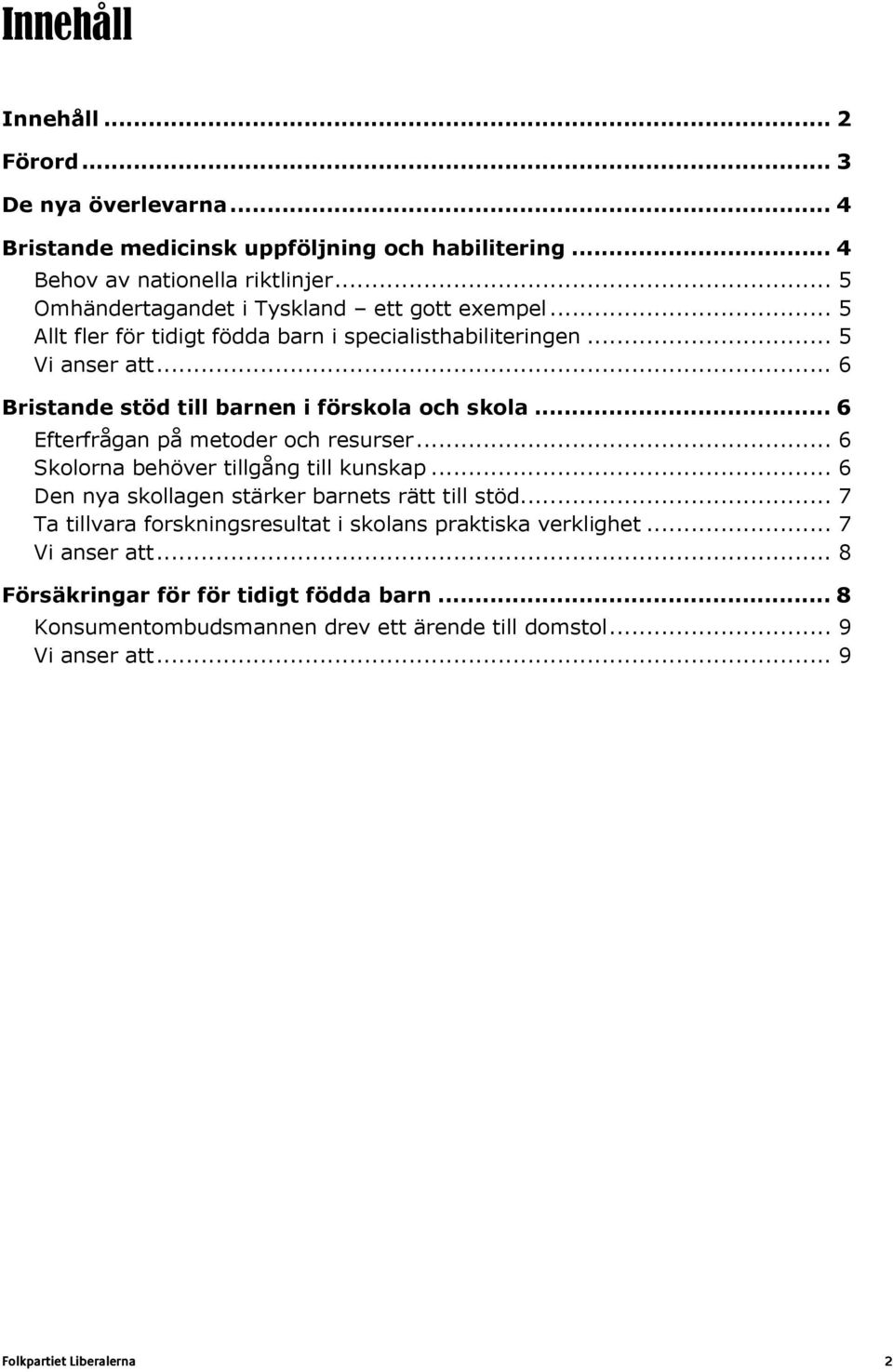 .. 6 Bristande stöd till barnen i förskola och skola... 6 Efterfrågan på metoder och resurser... 6 Skolorna behöver tillgång till kunskap.