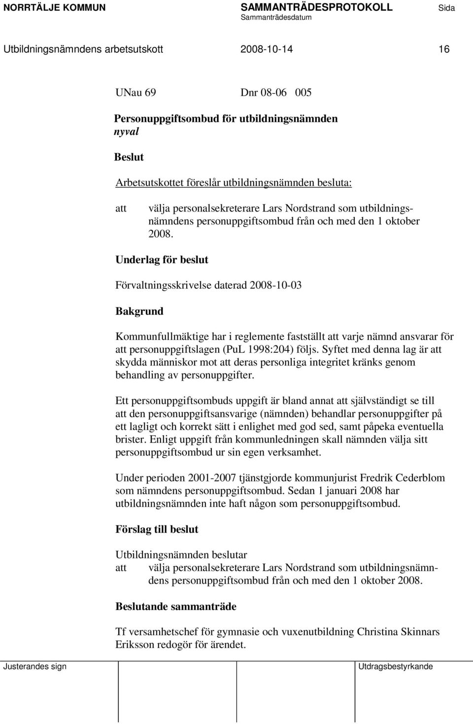 Underlag för beslut Förvaltningsskrivelse daterad 2008-10-03 Bakgrund Kommunfullmäktige har i reglemente fastställt att varje nämnd ansvarar för att personuppgiftslagen (PuL 1998:204) följs.