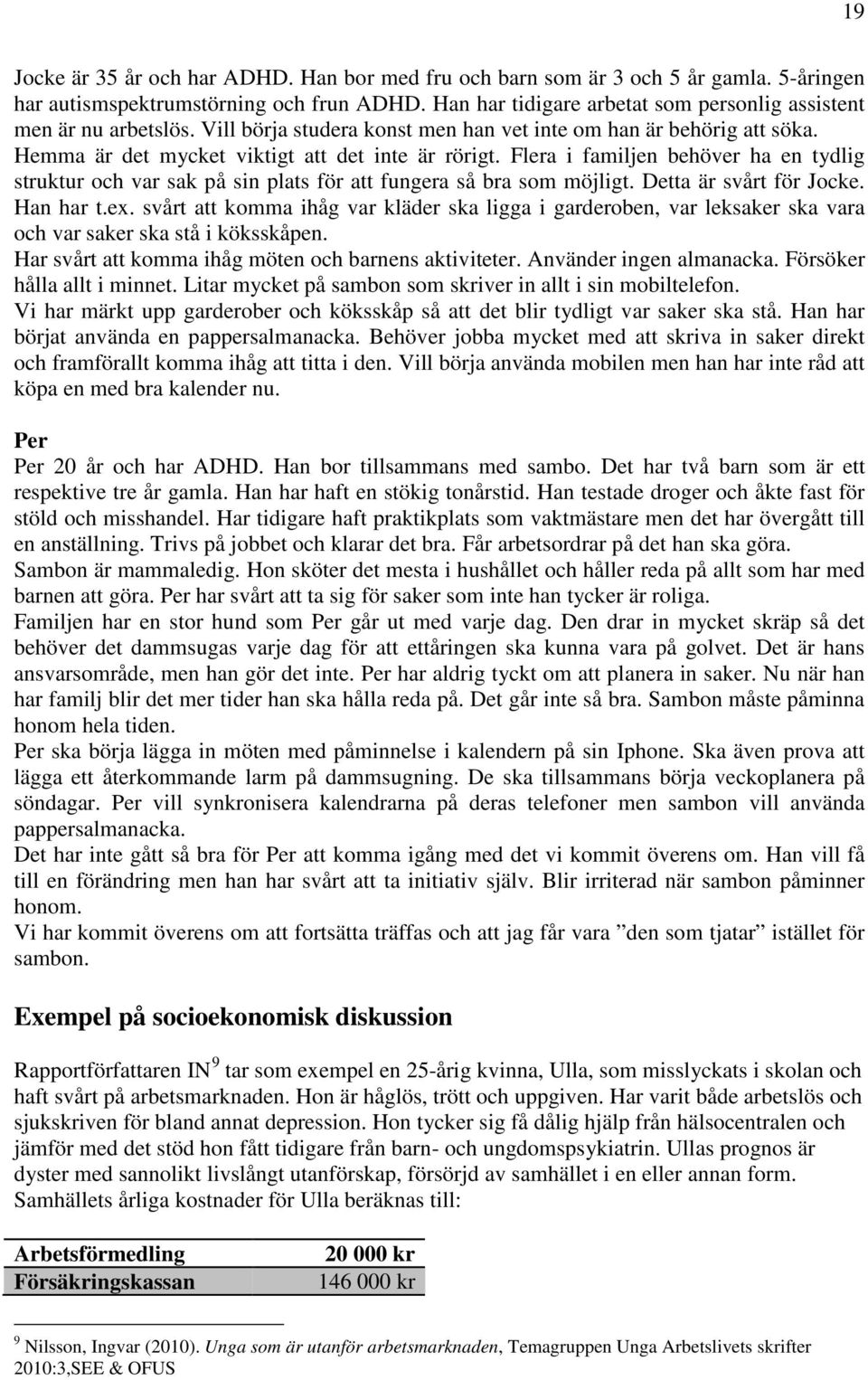 Flera i familjen behöver ha en tydlig struktur och var sak på sin plats för att fungera så bra som möjligt. Detta är svårt för Jocke. Han har t.ex.