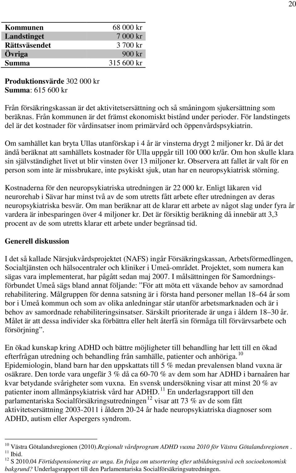 För landstingets del är det kostnader för vårdinsatser inom primärvård och öppenvårdspsykiatrin. Om samhället kan bryta Ullas utanförskap i 4 år är vinsterna drygt 2 miljoner kr.