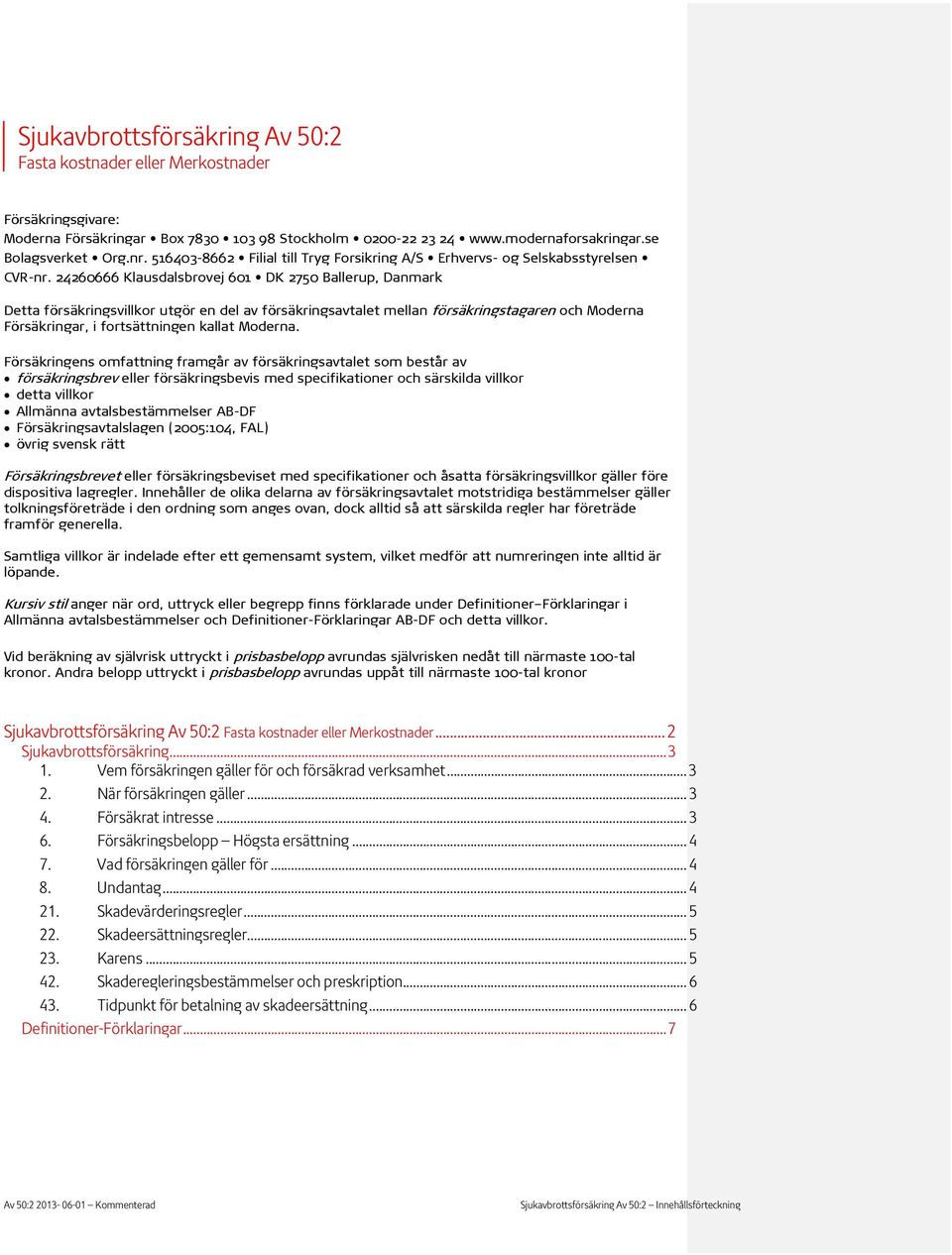 24260666 Klausdalsbrovej 601 DK 2750 Ballerup, Danmark Detta försäkringsvillkor utgör en del av försäkringsavtalet mellan försäkringstagaren och Moderna Försäkringar, i fortsättningen kallat Moderna.