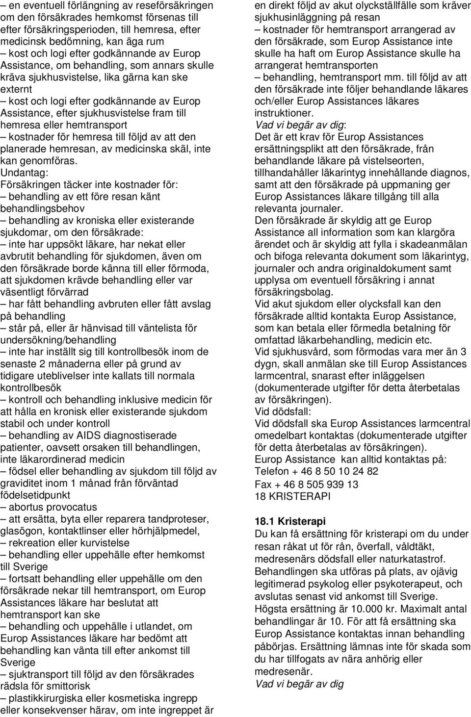 eller hemtransport kostnader för hemresa till följd av att den planerade hemresan, av medicinska skäl, inte kan genomföras.