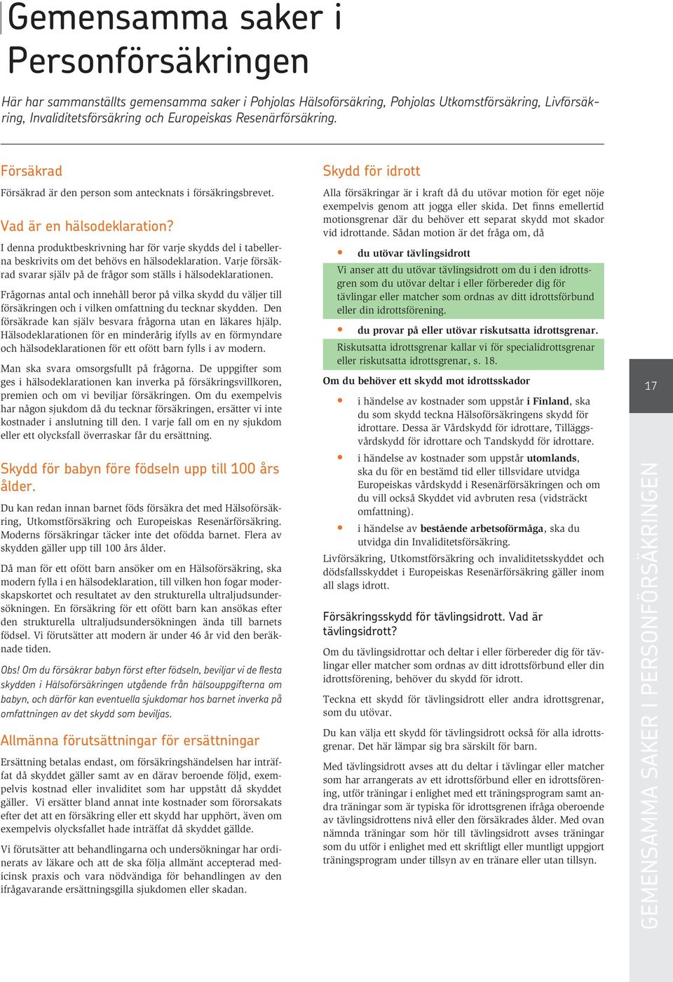 I denna produktbeskrivning har för varje skydds del i tabellerna beskrivits om det behövs en hälsodeklaration. Varje försäkrad svarar själv på de frågor som ställs i hälsodeklarationen.