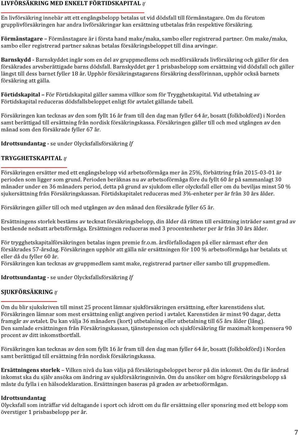 Förmånstagare Förmånstagare är i första hand make/maka, sambo eller registrerad partner. Om make/maka, sambo eller registrerad partner saknas betalas försäkringsbeloppet till dina arvingar.