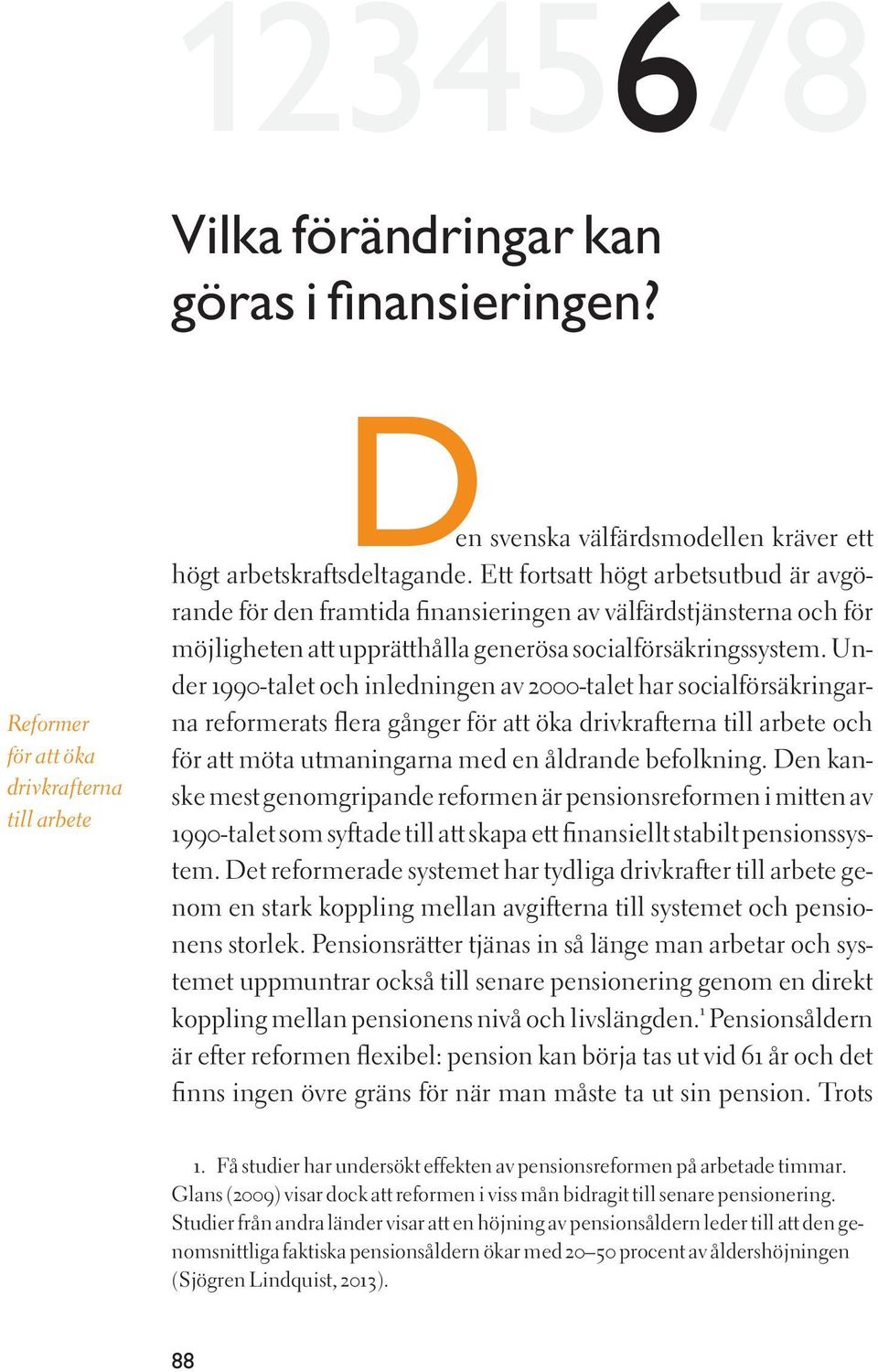 Under 1990-talet och inledningen av 2000-talet har socialförsäkringarna reformerats flera gånger för att öka drivkrafterna till arbete och för att möta utmaningarna med en åldrande befolkning.