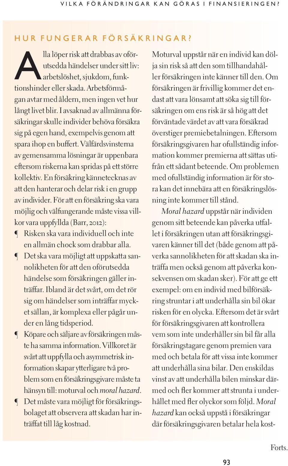 Välfärdsvinsterna av gemensamma lösningar är uppenbara eftersom riskerna kan spridas på ett större kollektiv. En försäkring kännetecknas av att den hanterar och delar risk i en grupp av individer.