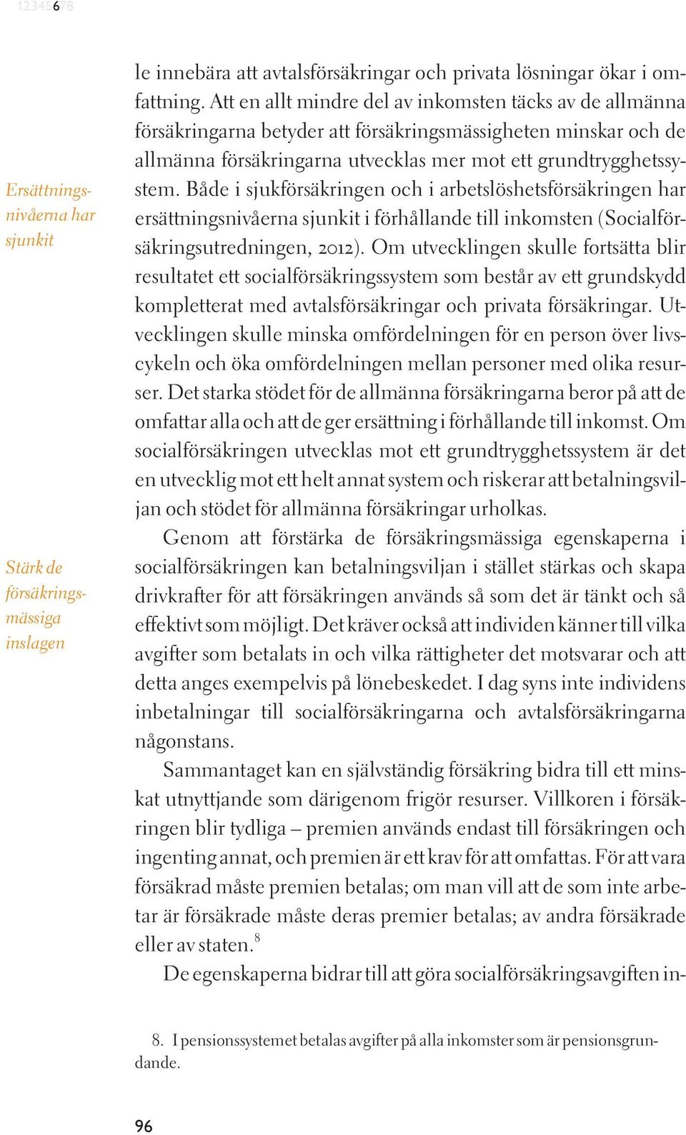 Både i sjukförsäkringen och i arbetslöshetsförsäkringen har ersättningsnivåerna sjunkit i förhållande till inkomsten (Socialförsäkringsutredningen, 2012).