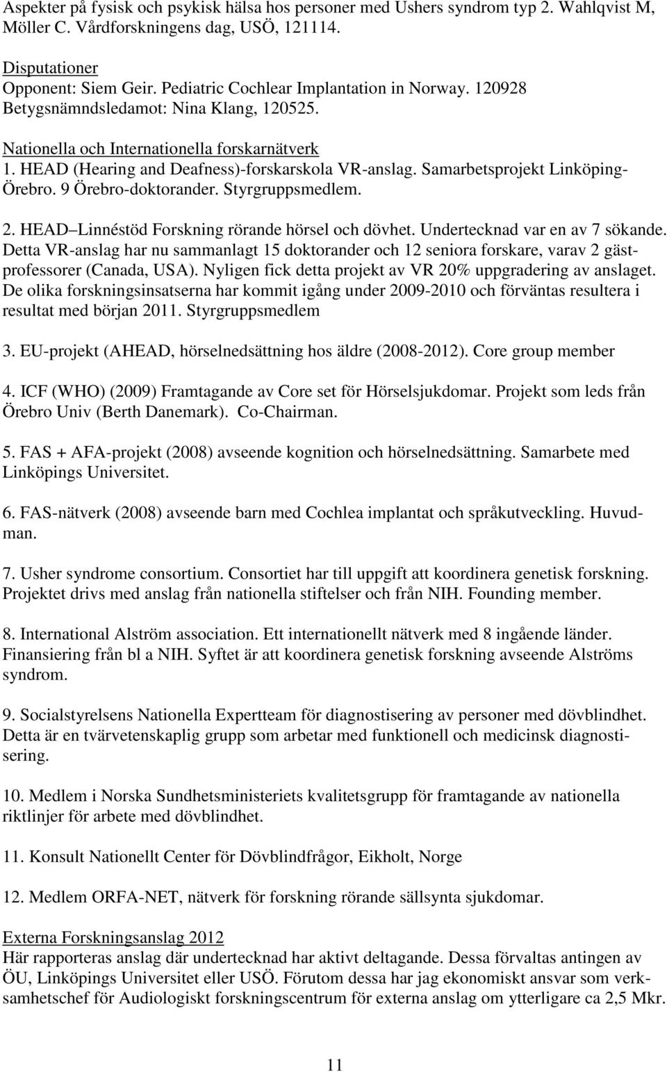 Samarbetsprojekt Linköping- Örebro. 9 Örebro-doktorander. Styrgruppsmedlem. 2. HEAD Linnéstöd Forskning rörande hörsel och dövhet. Undertecknad var en av 7 sökande.