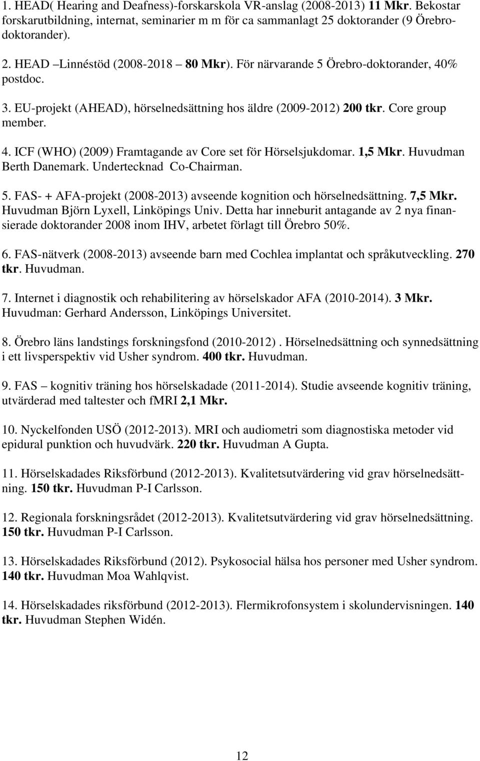 1,5 Mkr. Huvudman Berth Danemark. Undertecknad Co-Chairman. 5. FAS- + AFA-projekt (2008-2013) avseende kognition och hörselnedsättning. 7,5 Mkr. Huvudman Björn Lyxell, Linköpings Univ.