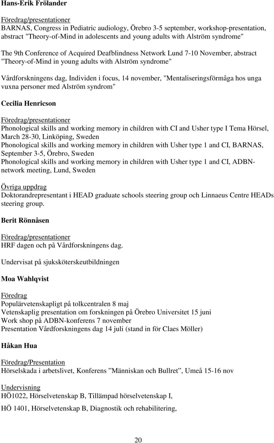 november, "Mentaliseringsförmåga hos unga vuxna personer med Alström syndrom" Cecilia Henricson Föredrag/presentationer Phonological skills and working memory in children with CI and Usher type I