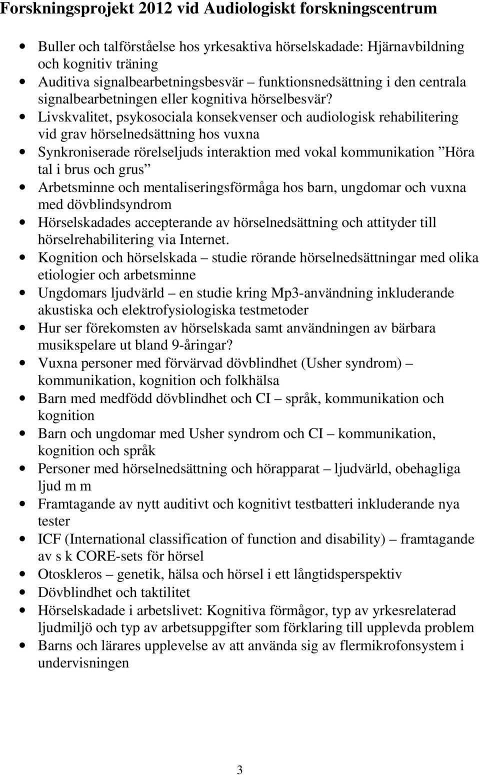 Livskvalitet, psykosociala konsekvenser och audiologisk rehabilitering vid grav hörselnedsättning hos vuxna Synkroniserade rörelseljuds interaktion med vokal kommunikation Höra tal i brus och grus