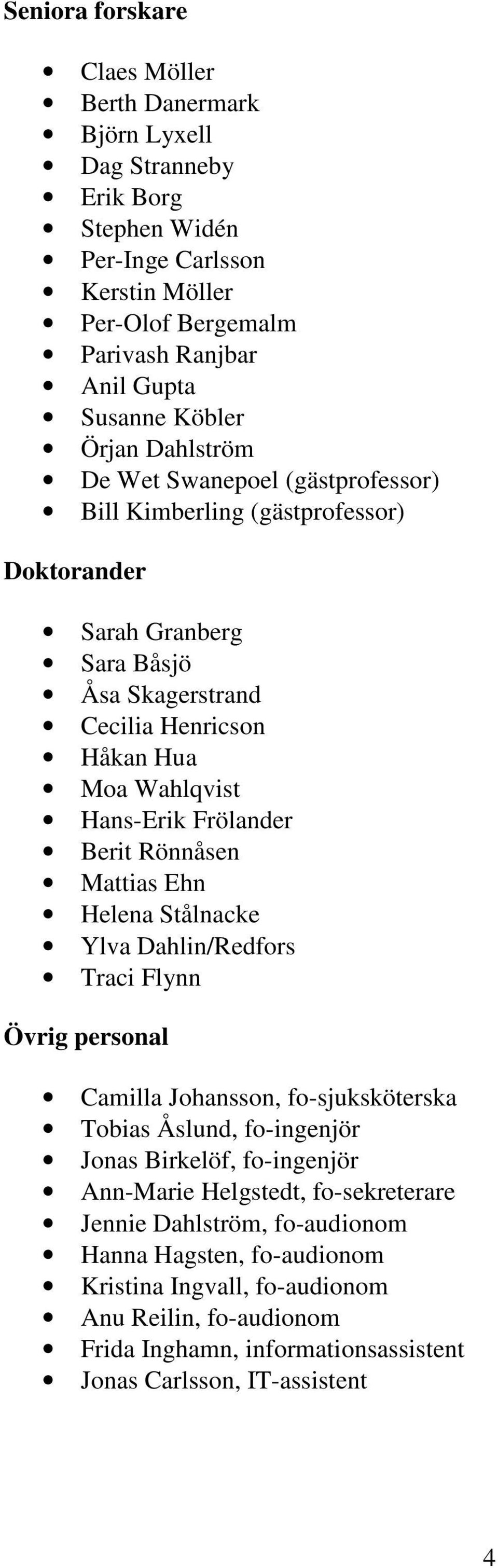 Frölander Berit Rönnåsen Mattias Ehn Helena Stålnacke Ylva Dahlin/Redfors Traci Flynn Övrig personal Camilla Johansson, fo-sjuksköterska Tobias Åslund, fo-ingenjör Jonas Birkelöf, fo-ingenjör