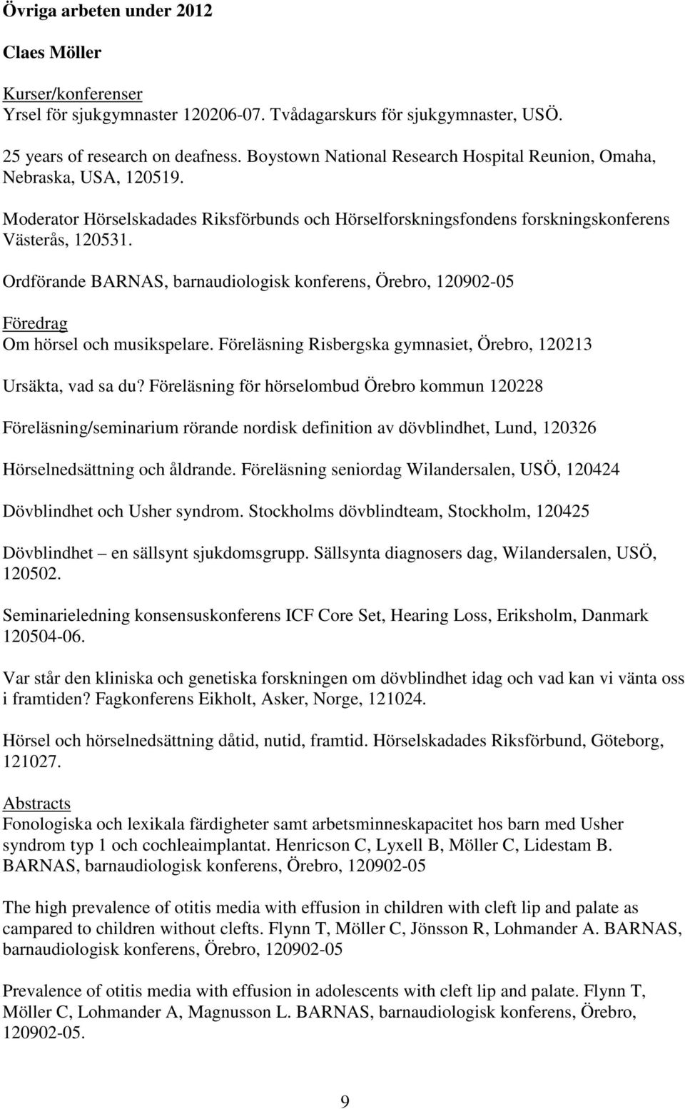 Ordförande BARNAS, barnaudiologisk konferens, Örebro, 120902-05 Föredrag Om hörsel och musikspelare. Föreläsning Risbergska gymnasiet, Örebro, 120213 Ursäkta, vad sa du?