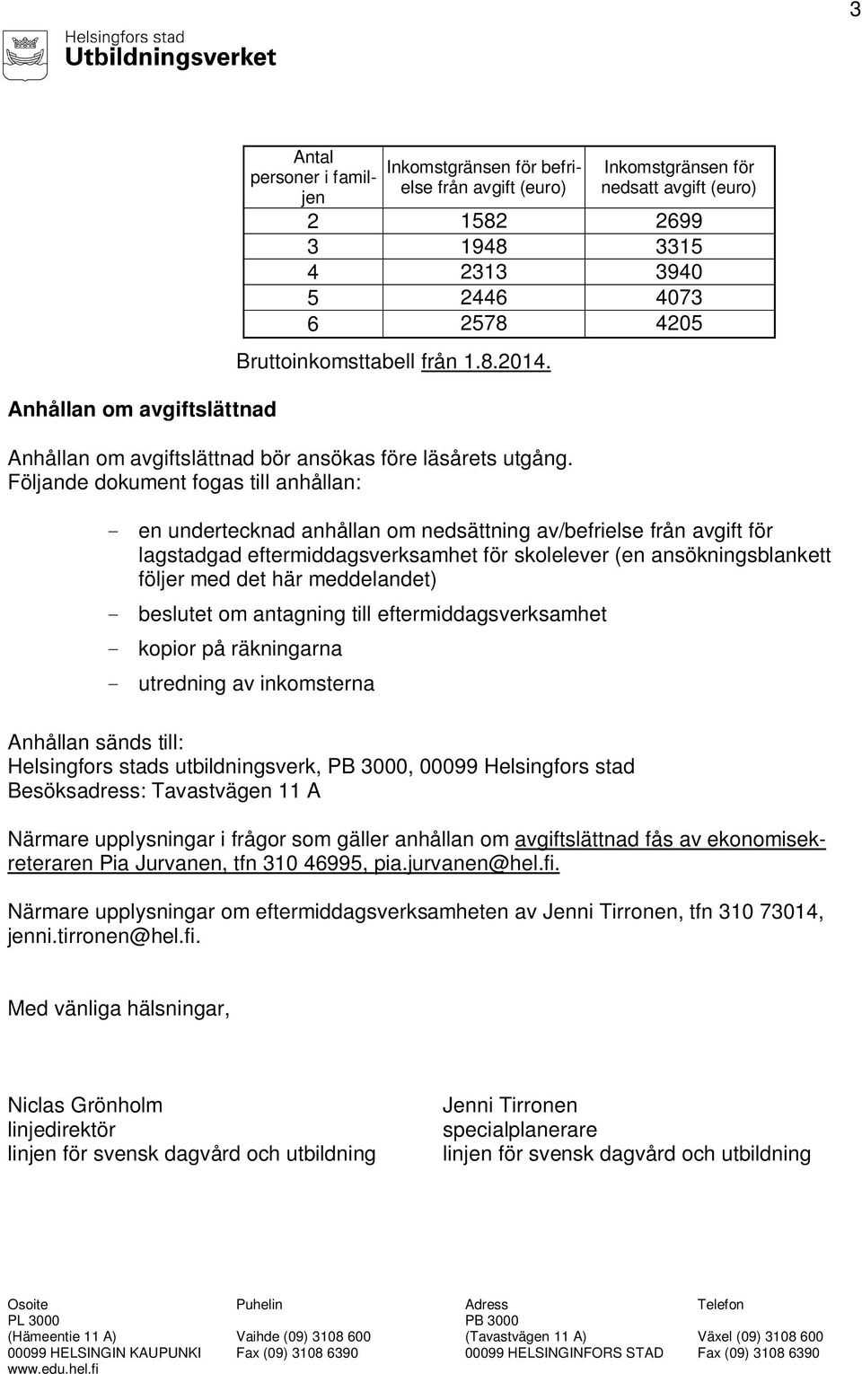 Följande dokument fogas till anhållan: - en undertecknad anhållan om nedsättning av/befrielse från avgift för lagstadgad eftermiddagsverksamhet för skolelever (en ansökningsblankett följer med det