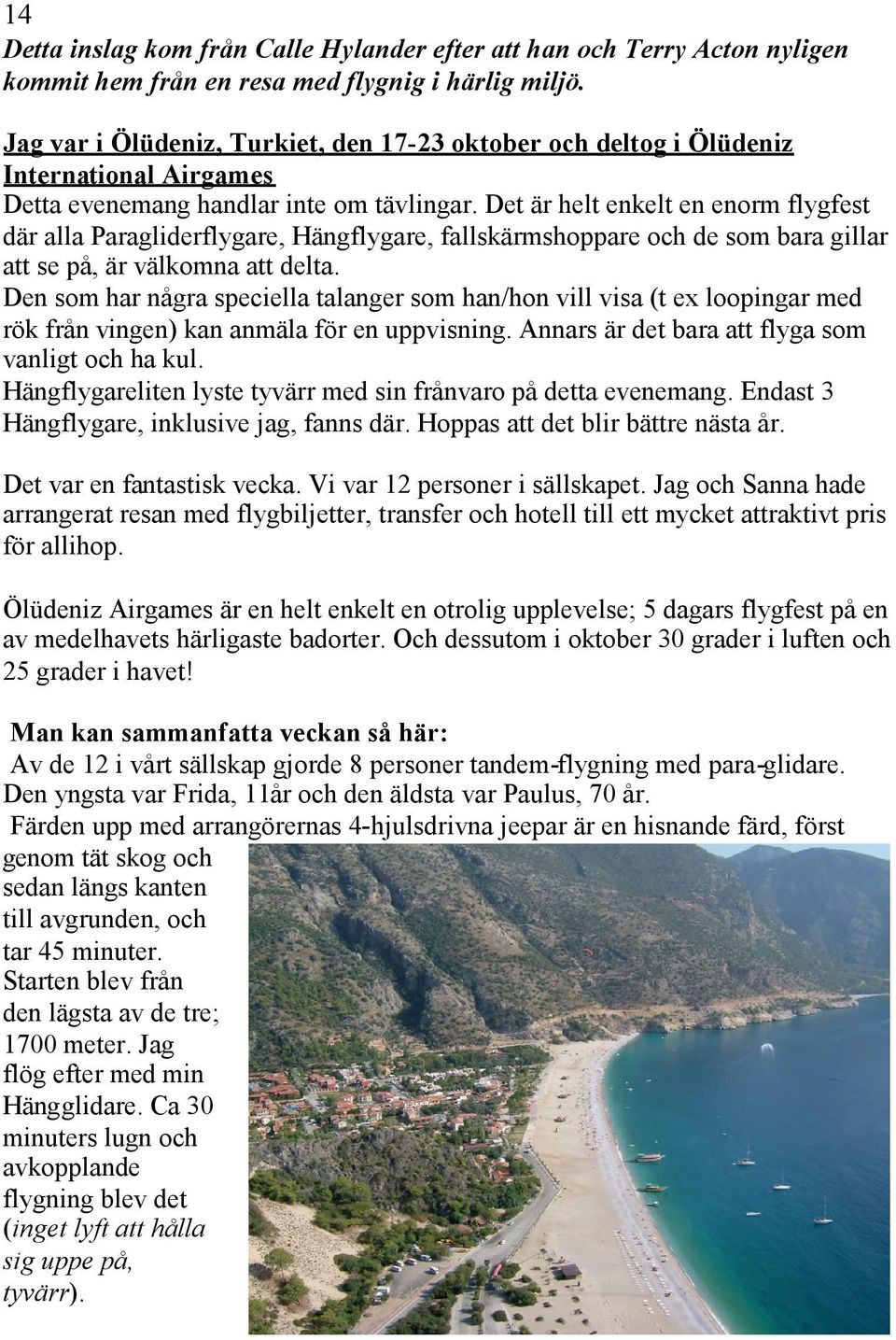 Det är helt enkelt en enorm flygfest där alla Paragliderflygare, Hängflygare, fallskärmshoppare och de som bara gillar att se på, är välkomna att delta.