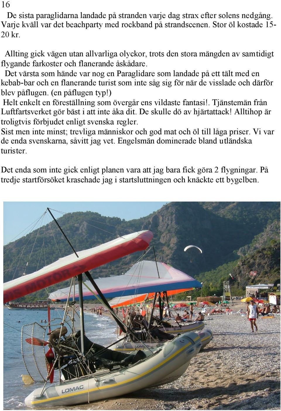 Det värsta som hände var nog en Paraglidare som landade på ett tält med en kebab-bar och en flanerande turist som inte såg sig för när de visslade och därför blev påflugen. (en påflugen typ!