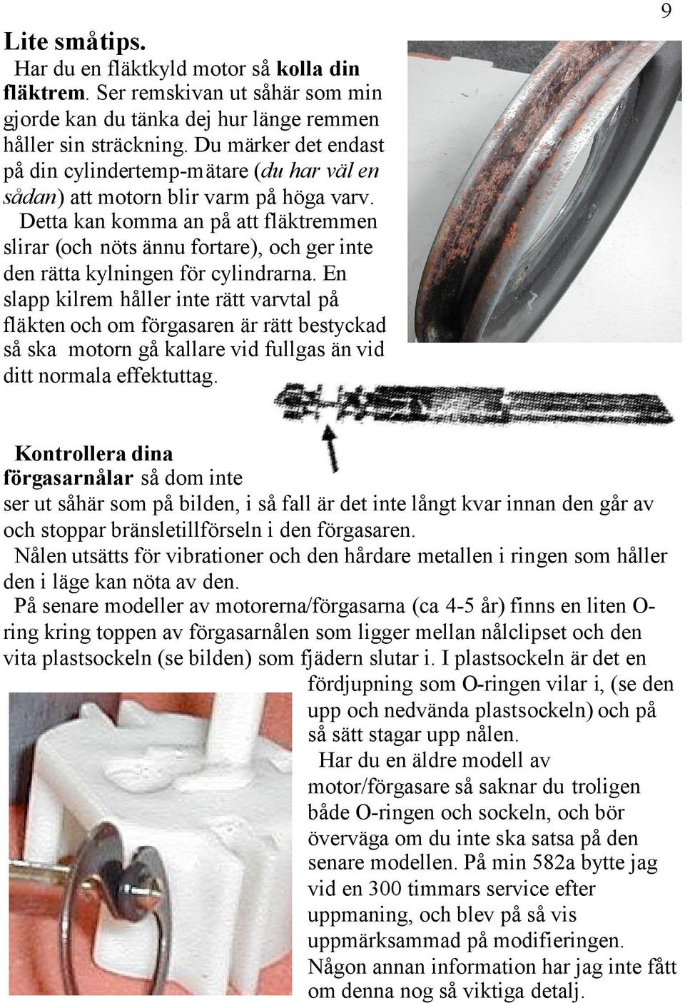 Detta kan komma an på att fläktremmen slirar (och nöts ännu fortare), och ger inte den rätta kylningen för cylindrarna.