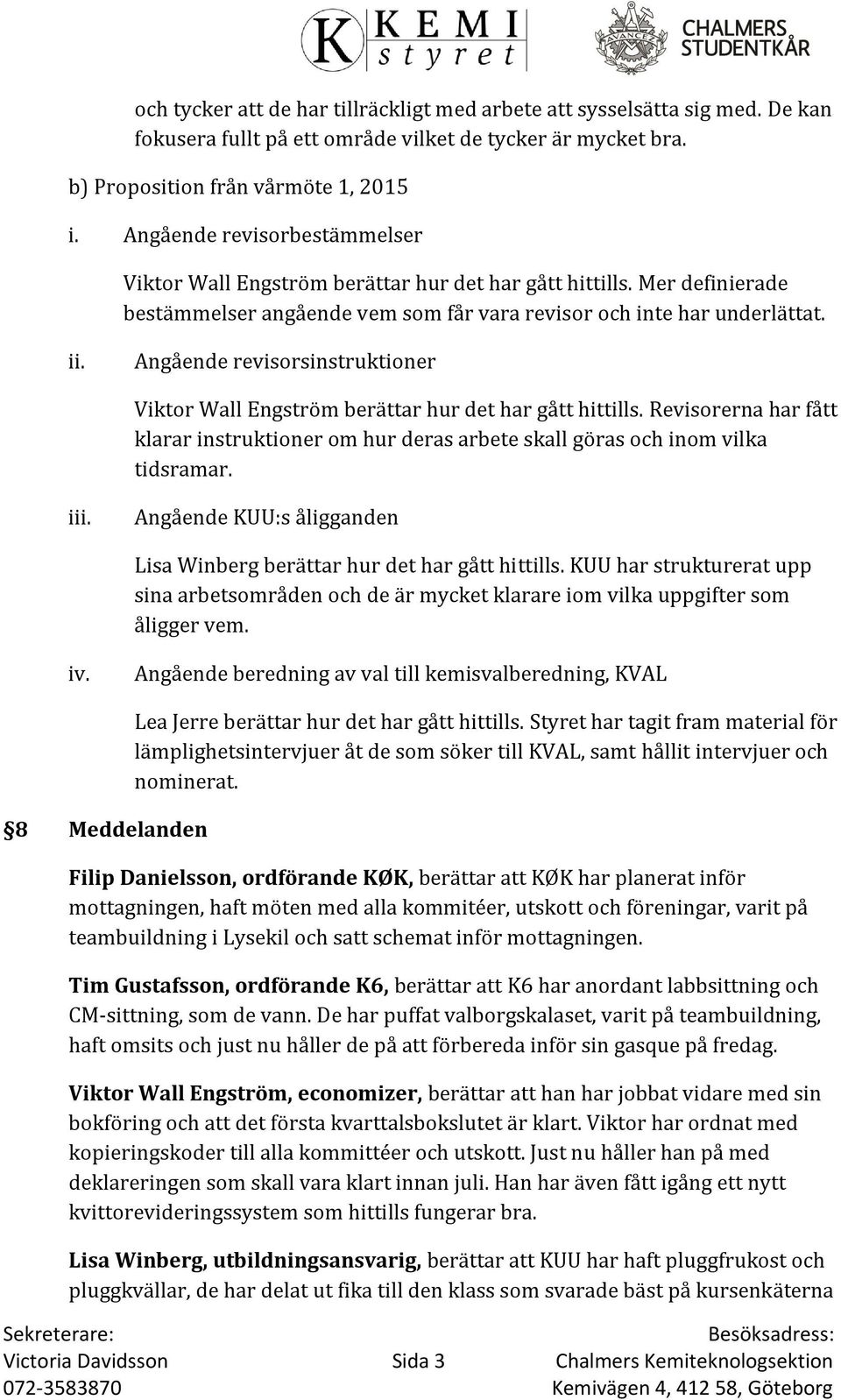 Angående revisorsinstruktioner Viktor Wall Engström berättar hur det har gått hittills. Revisorerna har fått klarar instruktioner om hur deras arbete skall göras och inom vilka tidsramar. iii.