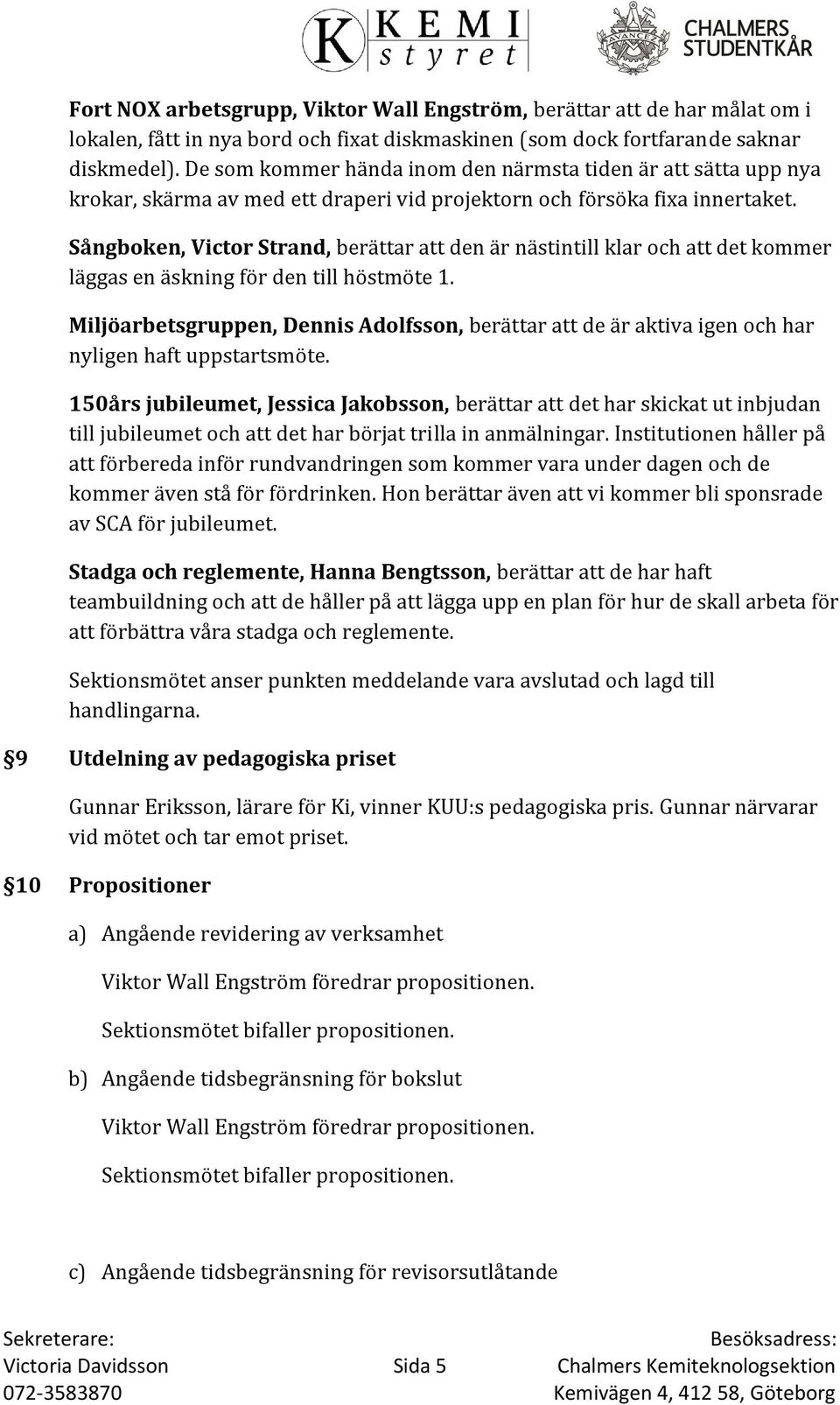 Sångboken, Victor Strand, berättar att den är nästintill klar och att det kommer läggas en äskning för den till höstmöte 1.