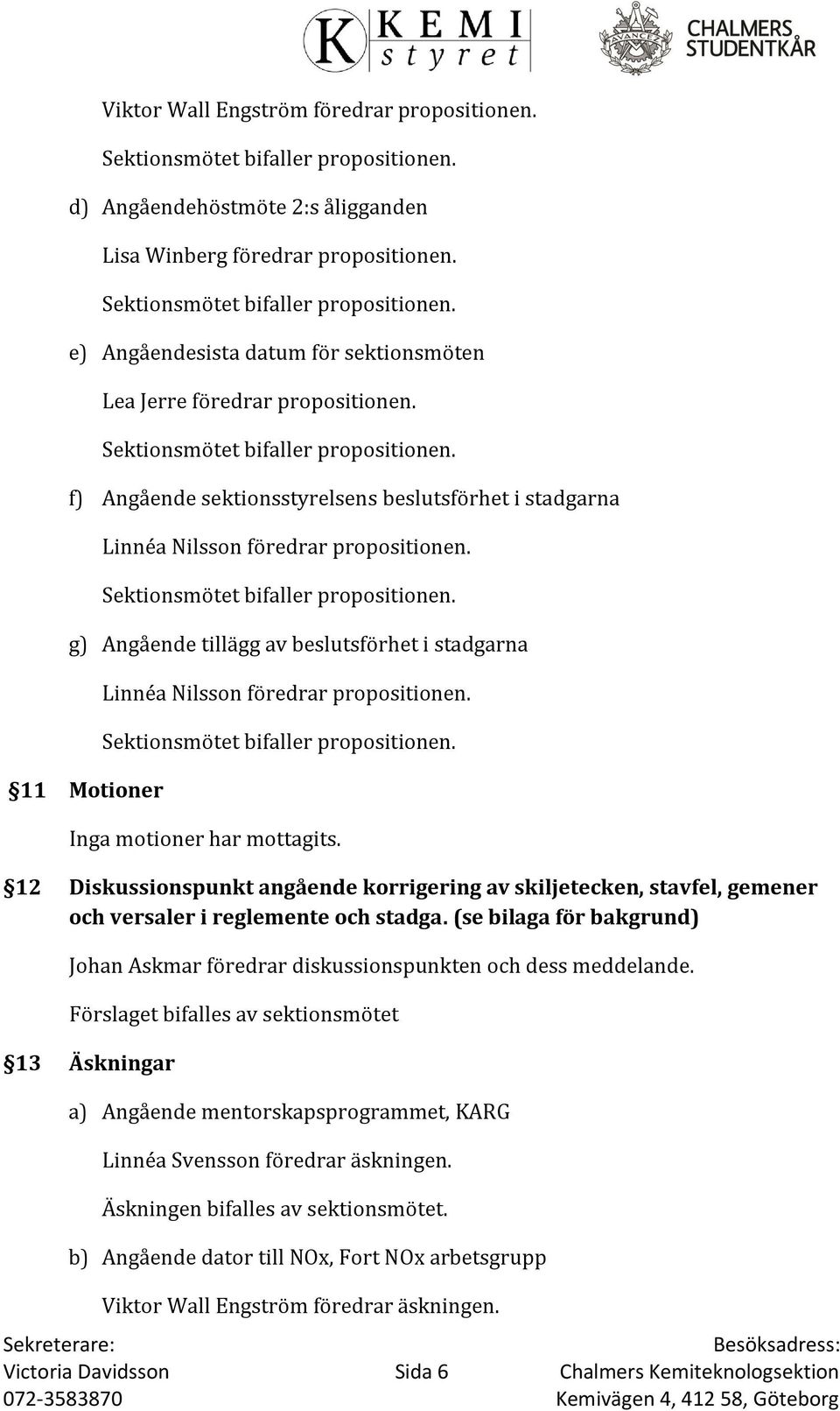 g) Angående tillägg av beslutsförhet i stadgarna 11 Motioner Linnéa Nilsson föredrar propositionen. Sektionsmötet bifaller propositionen. Inga motioner har mottagits.