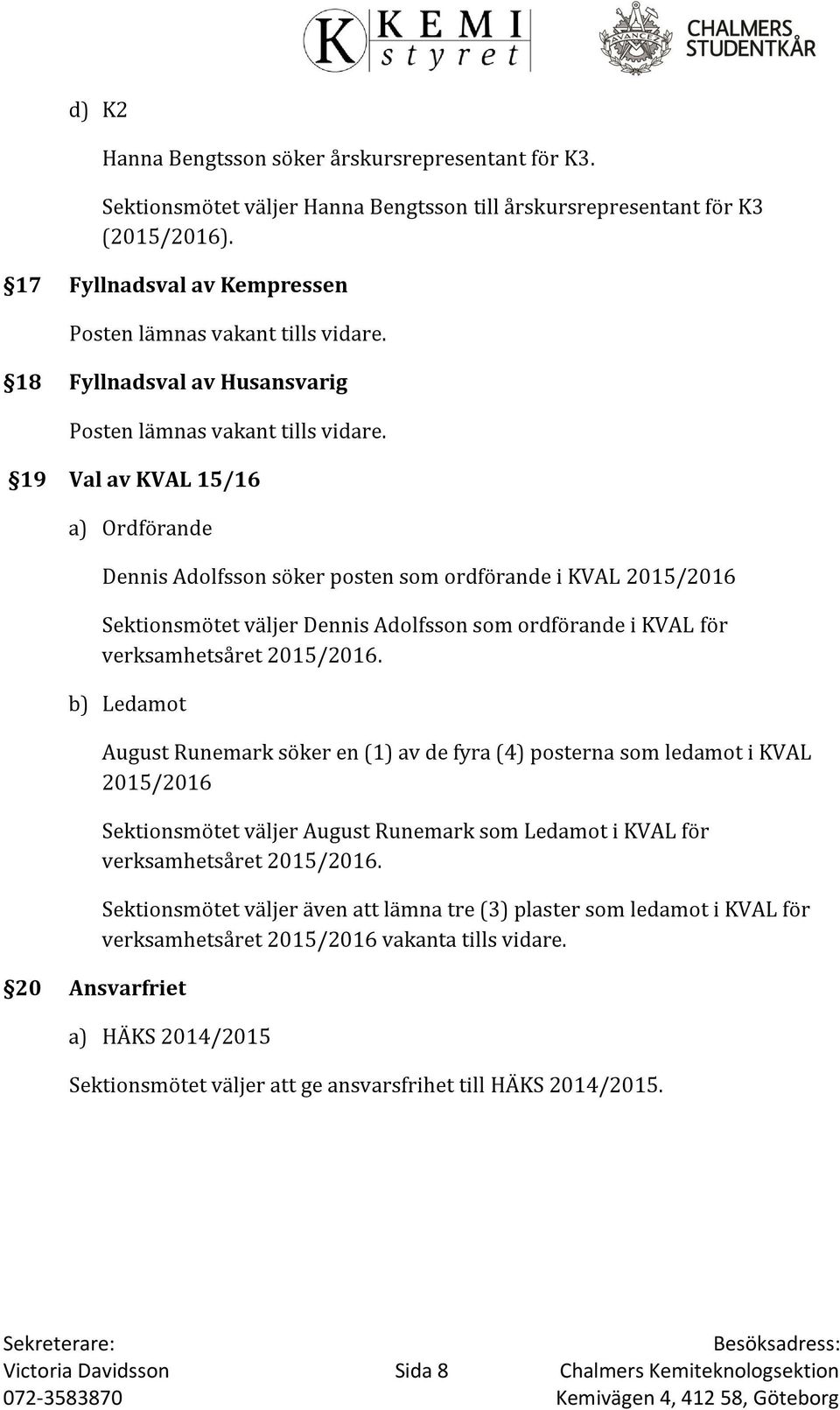 19 Val av KVAL 15/16 a) Ordförande Dennis Adolfsson söker posten som ordförande i KVAL 2015/2016 Sektionsmötet väljer Dennis Adolfsson som ordförande i KVAL för verksamhetsåret 2015/2016.