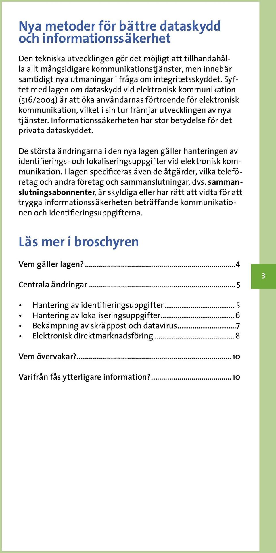 Syftet med lagen om dataskydd vid elektronisk kommunikation (516/2004) är att öka användarnas förtroende för elektronisk kommunikation, vilket i sin tur främjar utvecklingen av nya tjänster.