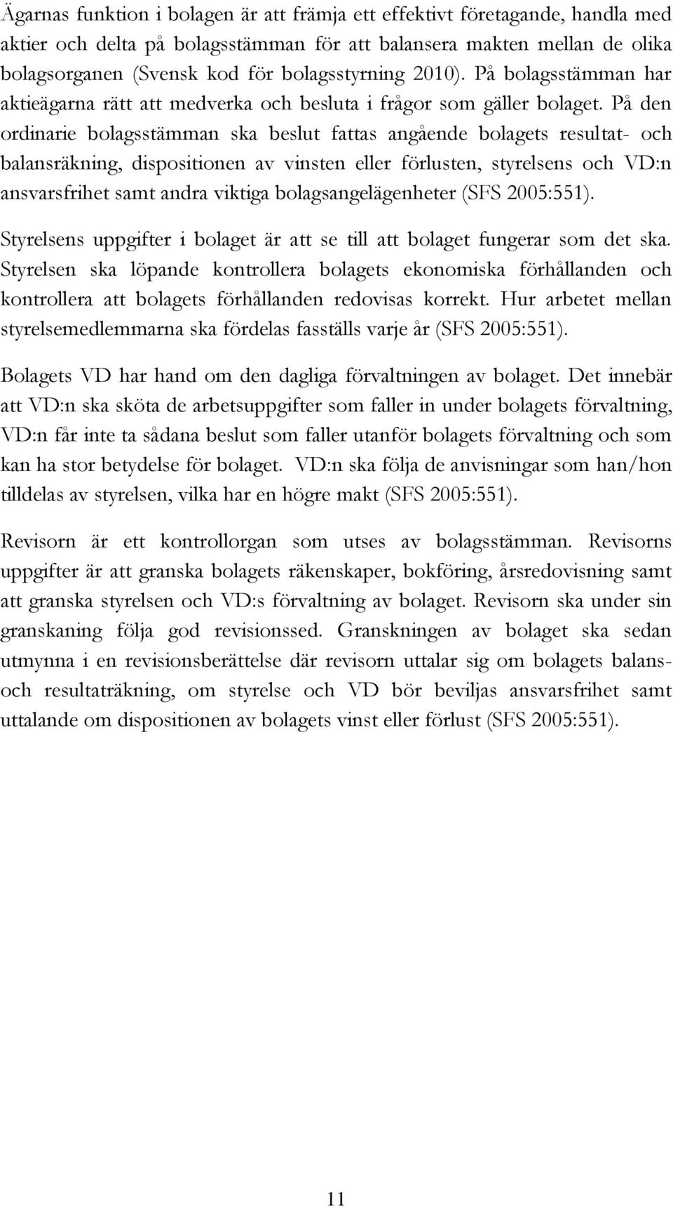 På den ordinarie bolagsstämman ska beslut fattas angående bolagets resultat- och balansräkning, dispositionen av vinsten eller förlusten, styrelsens och VD:n ansvarsfrihet samt andra viktiga