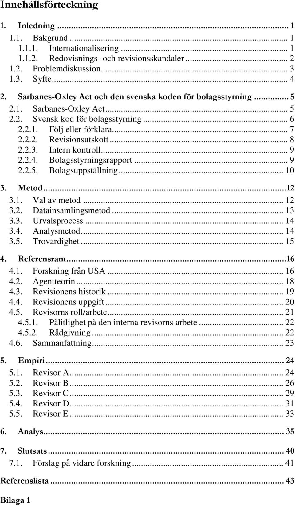 Intern kontroll... 9 2.2.4. Bolagsstyrningsrapport... 9 2.2.5. Bolagsuppställning... 10 3. Metod... 12 3.1. Val av metod... 12 3.2. Datainsamlingsmetod... 13 3.3. Urvalsprocess... 14 3.4. Analysmetod.