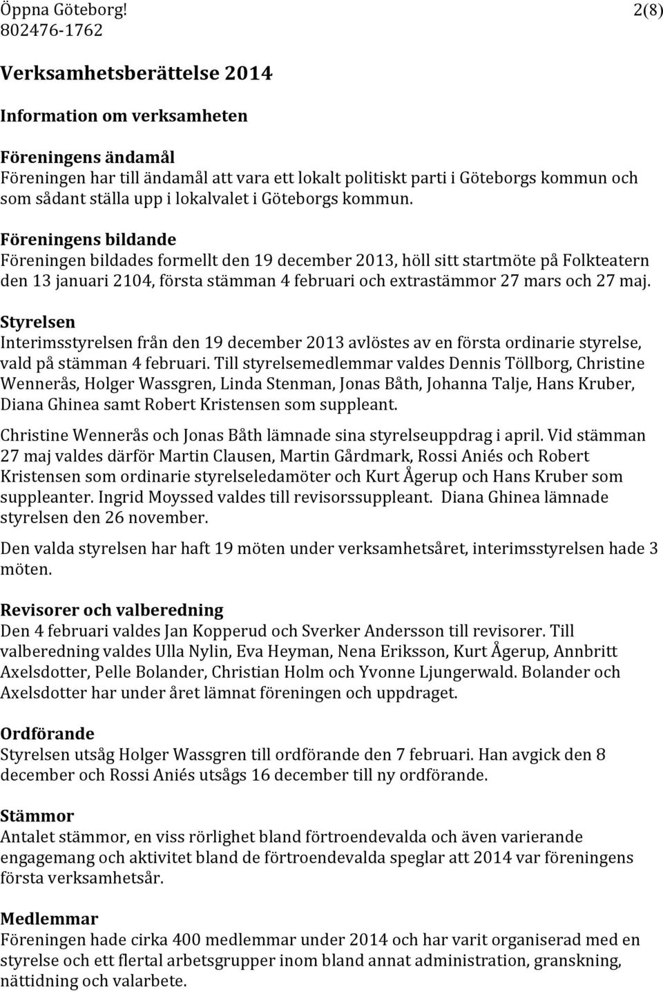 Föreningens bildande Föreningen bildades formellt den 19 december 2013, höll sitt startmöte på Folkteatern den 13 januari 2104, första stämman 4 februari och extrastämmor 27 mars och 27 maj.