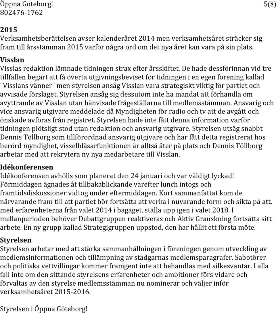 De hade dessförinnan vid tre tillfällen begärt att få överta utgivningsbeviset för tidningen i en egen förening kallad "Visslans vänner" men styrelsen ansåg Visslan vara strategiskt viktig för