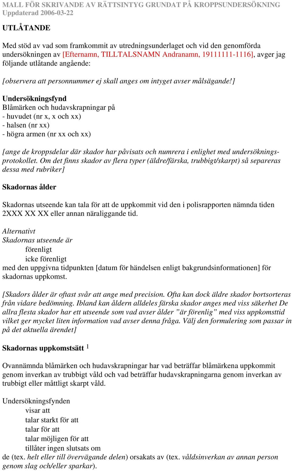 ] Undersökningsfynd Blåmärken och hudavskrapningar på - huvudet (nr x, x och xx) - halsen (nr xx) - högra armen (nr xx och xx) [ange de kroppsdelar där skador har påvisats och numrera i enlighet med