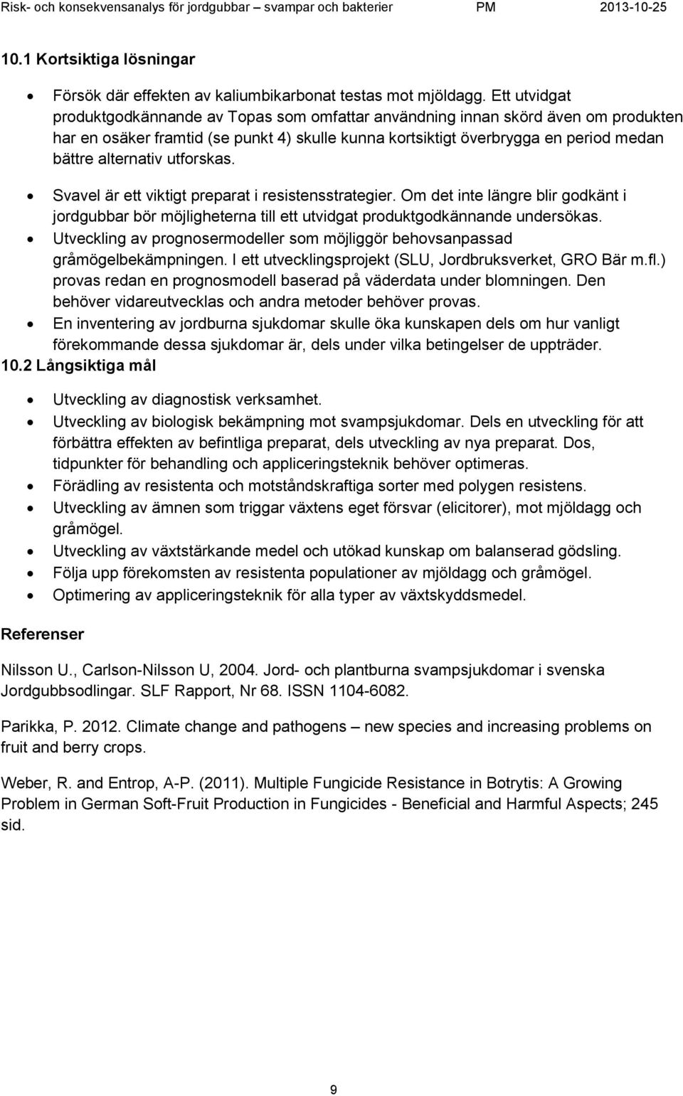 utforskas. Svavel är ett viktigt preparat i resistensstrategier. Om det inte läre blir godkänt i jordgubbar bör möjligheterna till ett utvidgat produktgodkännande sökas.