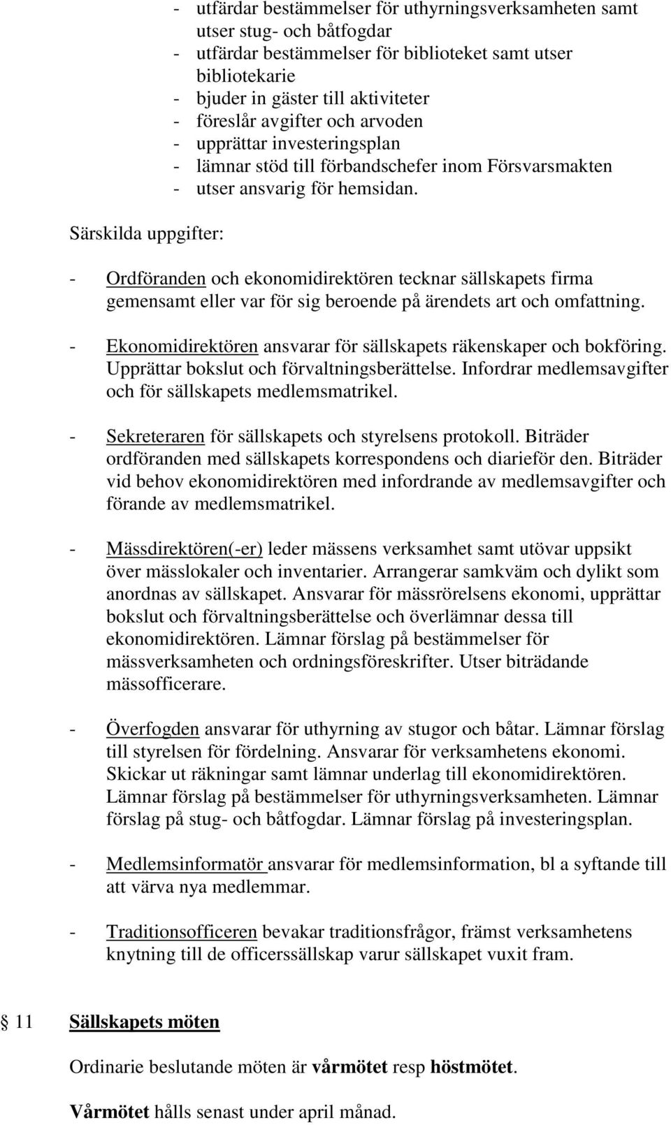 - Ordföranden och ekonomidirektören tecknar sällskapets firma gemensamt eller var för sig beroende på ärendets art och omfattning.