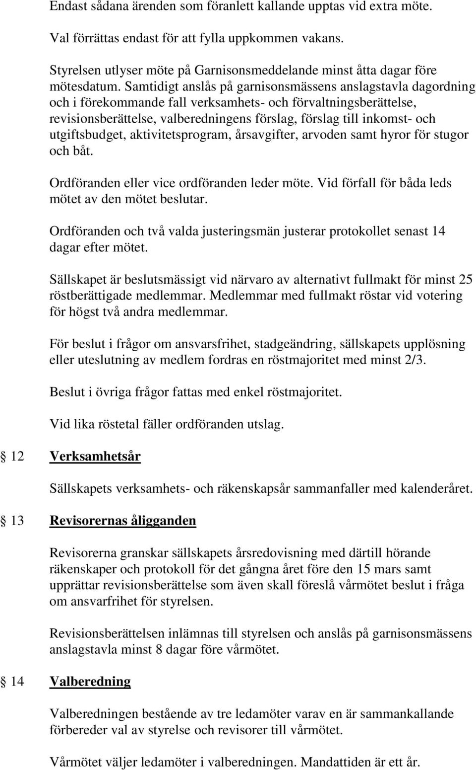 utgiftsbudget, aktivitetsprogram, årsavgifter, arvoden samt hyror för stugor och båt. Ordföranden eller vice ordföranden leder möte. Vid förfall för båda leds mötet av den mötet beslutar.