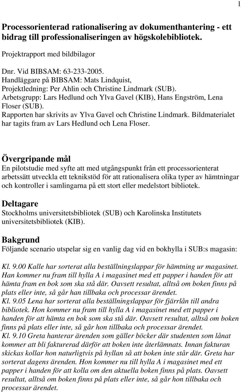 Rapporten har skrivits av Ylva Gavel och Christine Lindmark. Bildmaterialet har tagits fram av Lars Hedlund och Lena Floser.