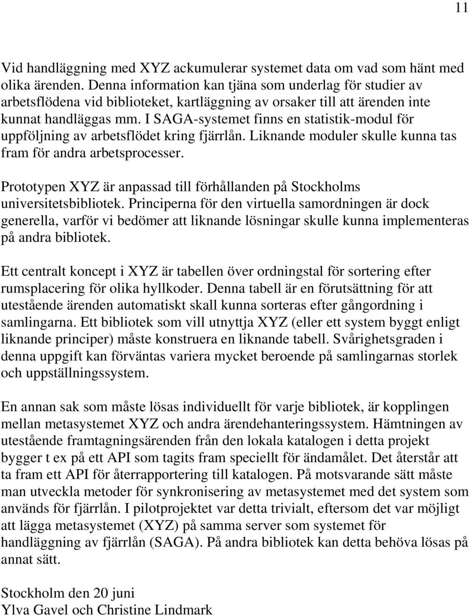 I SAGA-systemet finns en statistik-modul för uppföljning av arbetsflödet kring fjärrlån. Liknande moduler skulle kunna tas fram för andra arbetsprocesser.