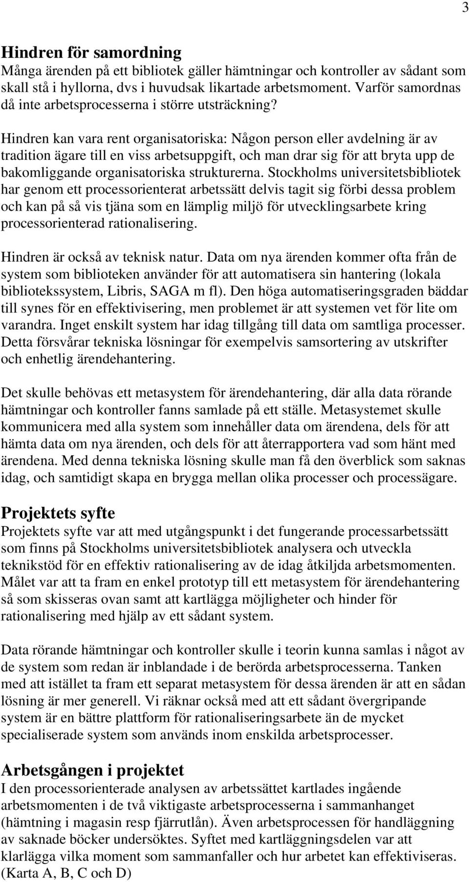 Hindren kan vara rent organisatoriska: Någon person eller avdelning är av tradition ägare till en viss arbetsuppgift, och man drar sig för att bryta upp de bakomliggande organisatoriska strukturerna.