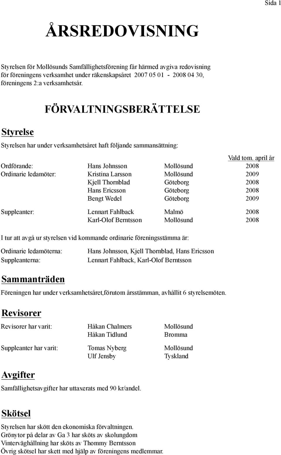 april år Ordförande: Hans Johnsson Mollösund 2008 Ordinarie ledamöter: Kristina Larsson Mollösund 2009 Kjell Thornblad Göteborg 2008 Hans Ericsson Göteborg 2008 Bengt Wedel Göteborg 2009 Suppleanter: