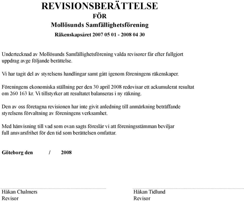 Föreningens ekonomiska ställning per den 30 april 2008 redovisar ett ackumulerat resultat om 260 163 kr. Vi tillstyrker att resultatet balanseras i ny räkning.