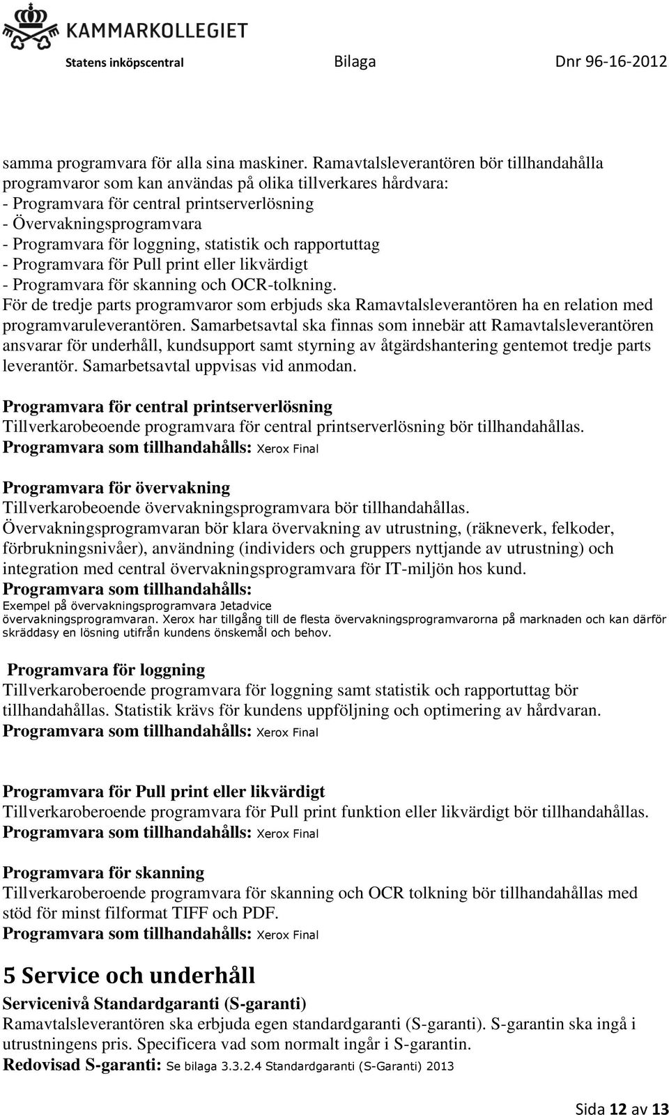 loggning, statistik och rapportuttag - Programvara för Pull print eller likvärdigt - Programvara för skanning och OCR-tolkning.