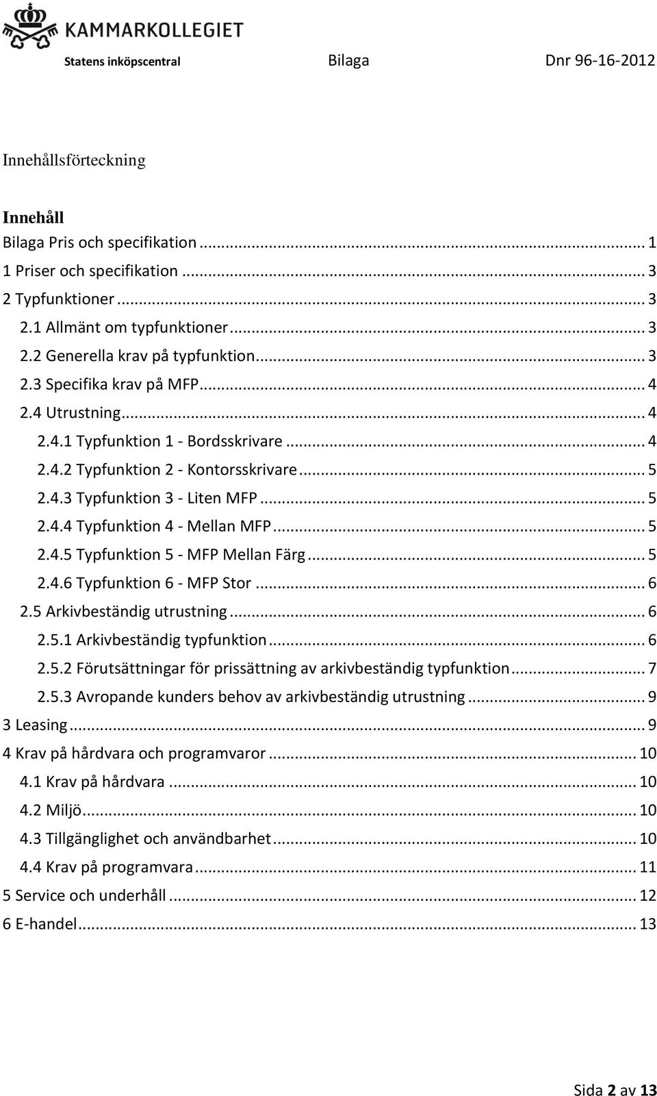 .. 5 2.4.6 Typfunktion 6 - MFP Stor... 6 2.5 Arkivbeständig utrustning... 6 2.5.1 Arkivbeständig typfunktion... 6 2.5.2 Förutsättningar för prissättning av arkivbeständig typfunktion... 7 2.5.3 Avropande kunders behov av arkivbeständig utrustning.