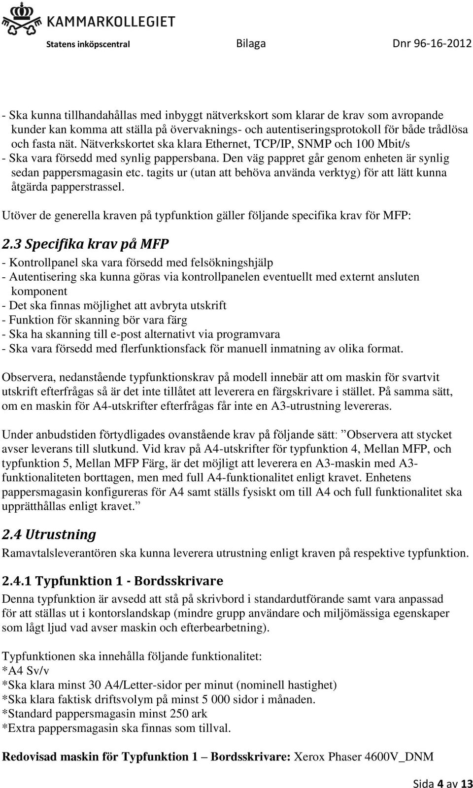 tagits ur (utan att behöva använda verktyg) för att lätt kunna åtgärda papperstrassel. Utöver de generella kraven på typfunktion gäller följande specifika krav för MFP: 2.