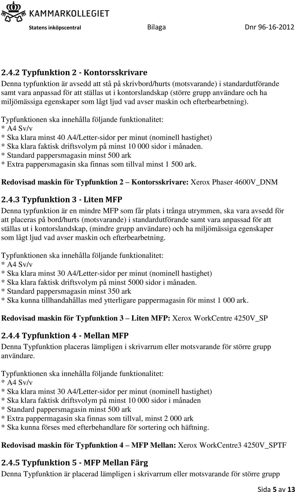 Typfunktionen ska innehålla följande funktionalitet: * A4 Sv/v * Ska klara minst 40 A4/Letter-sidor per minut (nominell hastighet) * Ska klara faktisk driftsvolym på minst 10 000 sidor i månaden.