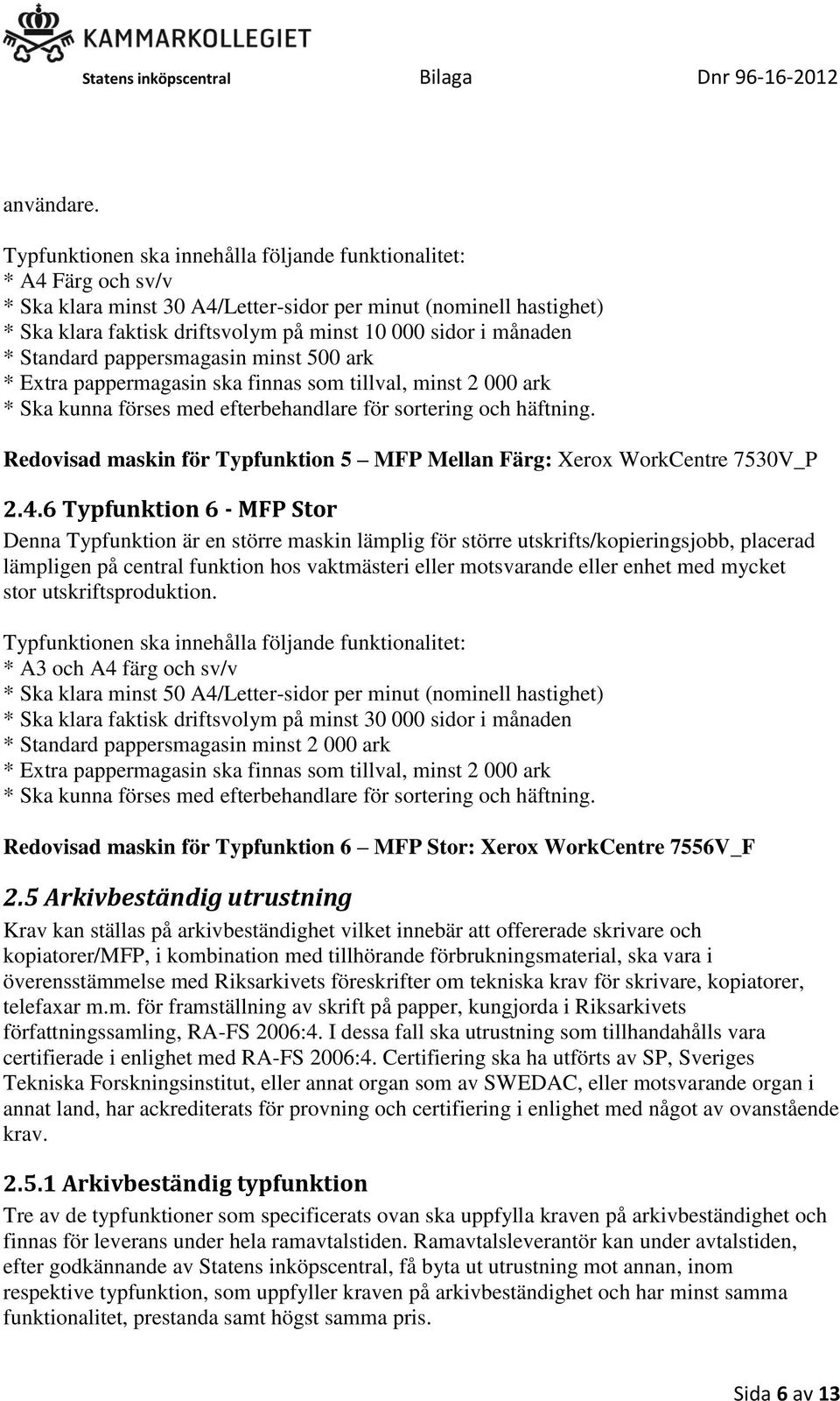 månaden * Standard pappersmagasin minst 500 ark * Extra pappermagasin ska finnas som tillval, minst 2 000 ark * Ska kunna förses med efterbehandlare för sortering och häftning.