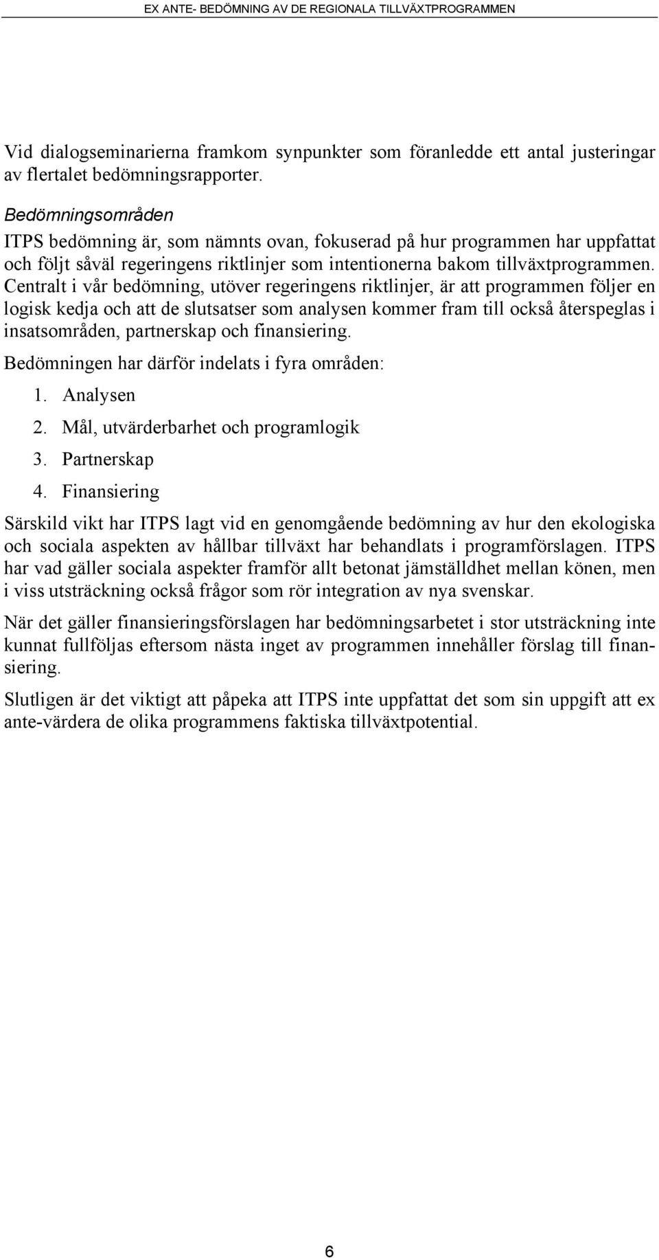 Centralt i vår bedömning, utöver regeringens riktlinjer, är att programmen följer en logisk kedja och att de slutsatser som analysen kommer fram till också återspeglas i insatsområden, partnerskap