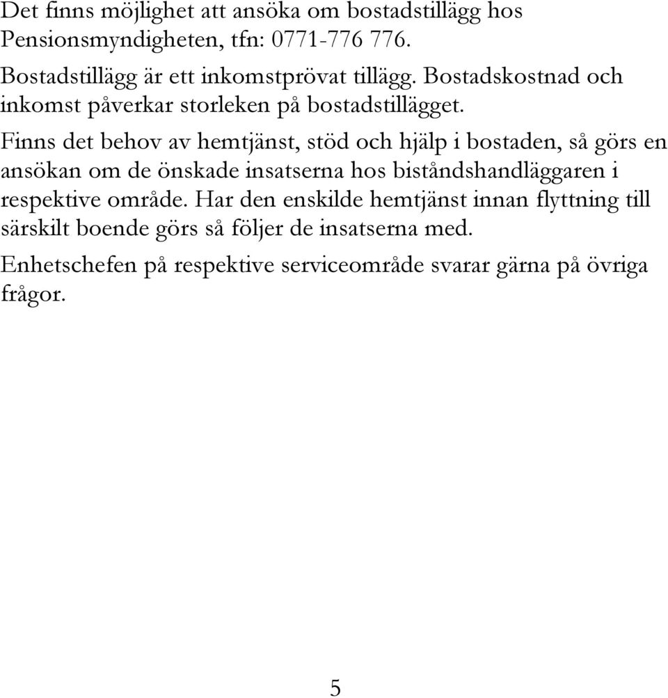 Finns det behov av hemtjänst, stöd och hjälp i bostaden, så görs en ansökan om de önskade insatserna hos biståndshandläggaren i