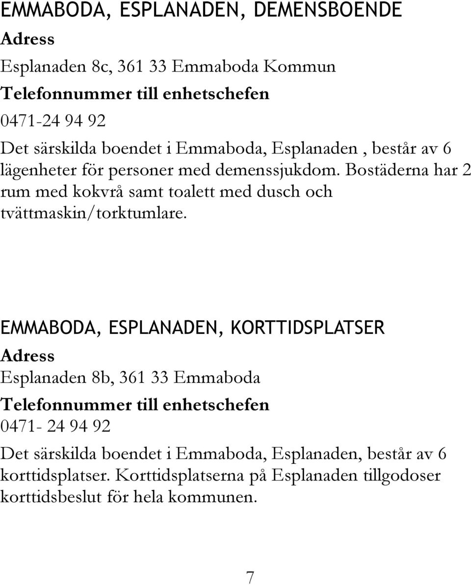 Bostäderna har 2 rum med kokvrå samt toalett med dusch och tvättmaskin/torktumlare.